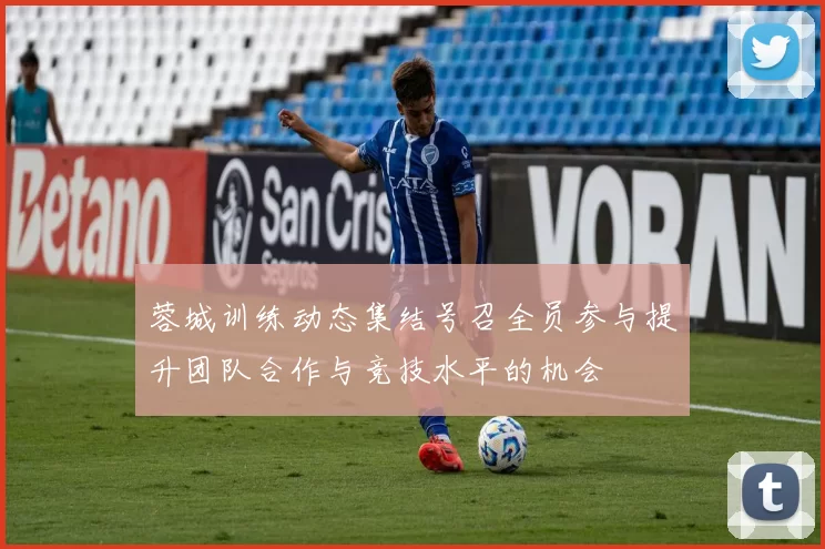 蓉城训练动态集结号召全员参与提升团队合作与竞技水平的机会
