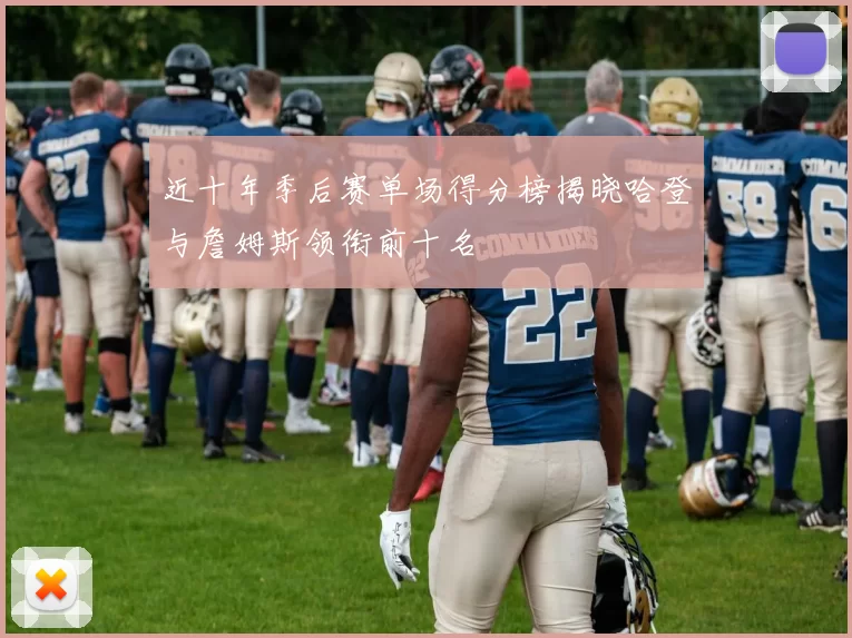 近十年季后赛单场得分榜揭晓哈登与詹姆斯领衔前十名