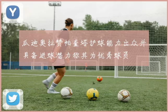 瓜迪奥拉赞帕奎塔护球能力出众并具备进球潜力称其为优秀球员