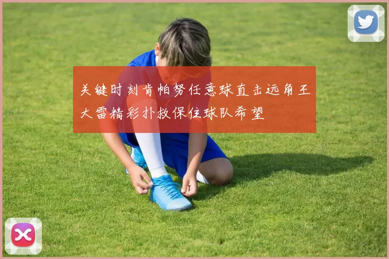 关键时刻肯帕努任意球直击远角王大雷精彩扑救保住球队希望