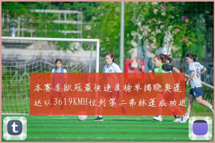 本赛季欧冠最快速度榜单揭晓奥蓬达以3619KMH位列第二弗林蓬成功进军前十