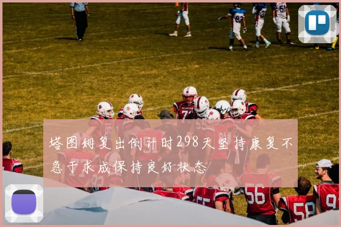 塔图姆复出倒计时298天坚持康复不急于求成保持良好状态