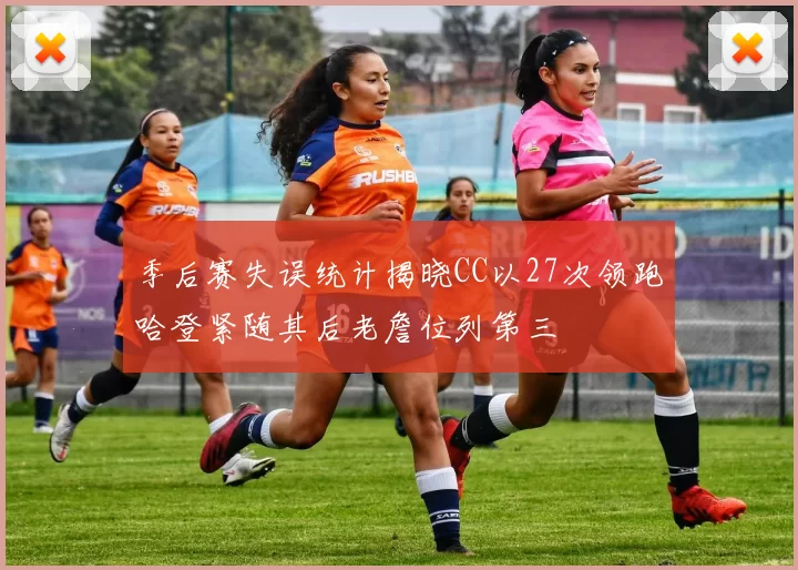 季后赛失误统计揭晓CC以27次领跑哈登紧随其后老詹位列第三