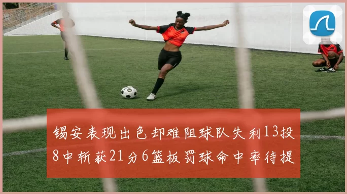 锡安表现出色却难阻球队失利13投8中斩获21分6篮板罚球命中率待提升