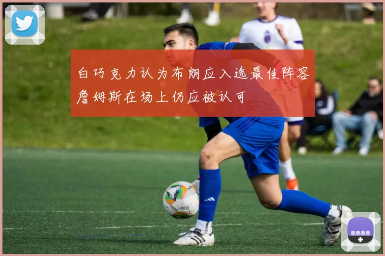 白巧克力认为布朗应入选最佳阵容詹姆斯在场上仍应被认可