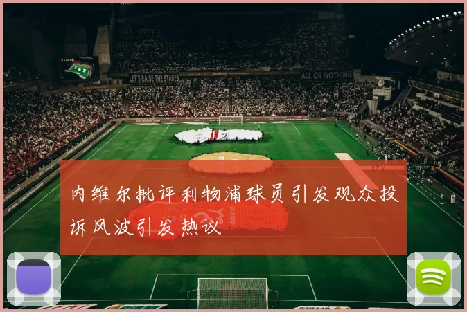 内维尔批评利物浦球员引发观众投诉风波引发热议