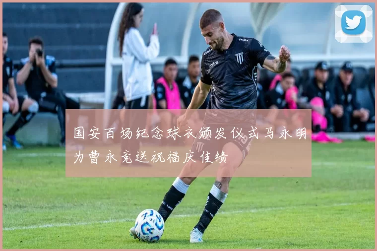 国安百场纪念球衣颁发仪式马永明为曹永竞送祝福庆佳绩